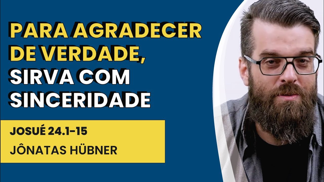 Para Agradecer de Verdade, Sirva com Sinceridade - Josué 24.1-15 | Jônatas Hübner | IBNU