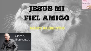 JESUS MI FIEL AMIGO  MARCO BARRIENTOS