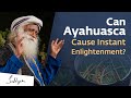 Can Ayahuasca Give An Intense Spiritual Experience? Sadhguru Answers