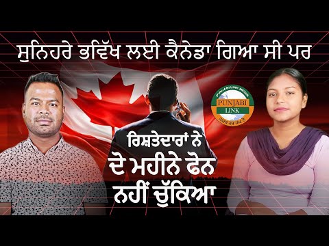 ਸੁਨਿਹਰੇ ਭਵਿੱਖ ਲਈ ਕੈਨੇਡਾ ਗਿਆ ਪਰ ਰਿਸ਼ਤੇਦਾਰਾਂ ਨੇ ਦੋ ਮਹੀਨੇ ਫੋਨ ਨਹੀਂ ਚੁੱਕਿਆ