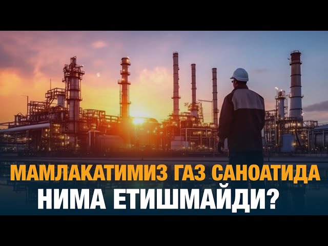 Мамлакатимиз газ саноатида нима етишмайди?