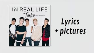 In Real Life - Tattoo (How &#39;Bout You) (Lyrics + Pictures)