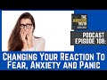 Podcast EP 108: Changing Your Reaction To Anxiety, Fear, and Panic (May 2020)