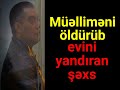 KRİMİNAL(2024)- Cinayət işi №220036028- Orta məktəb müəlliməsini öldürüb, evi yandıran şəxs