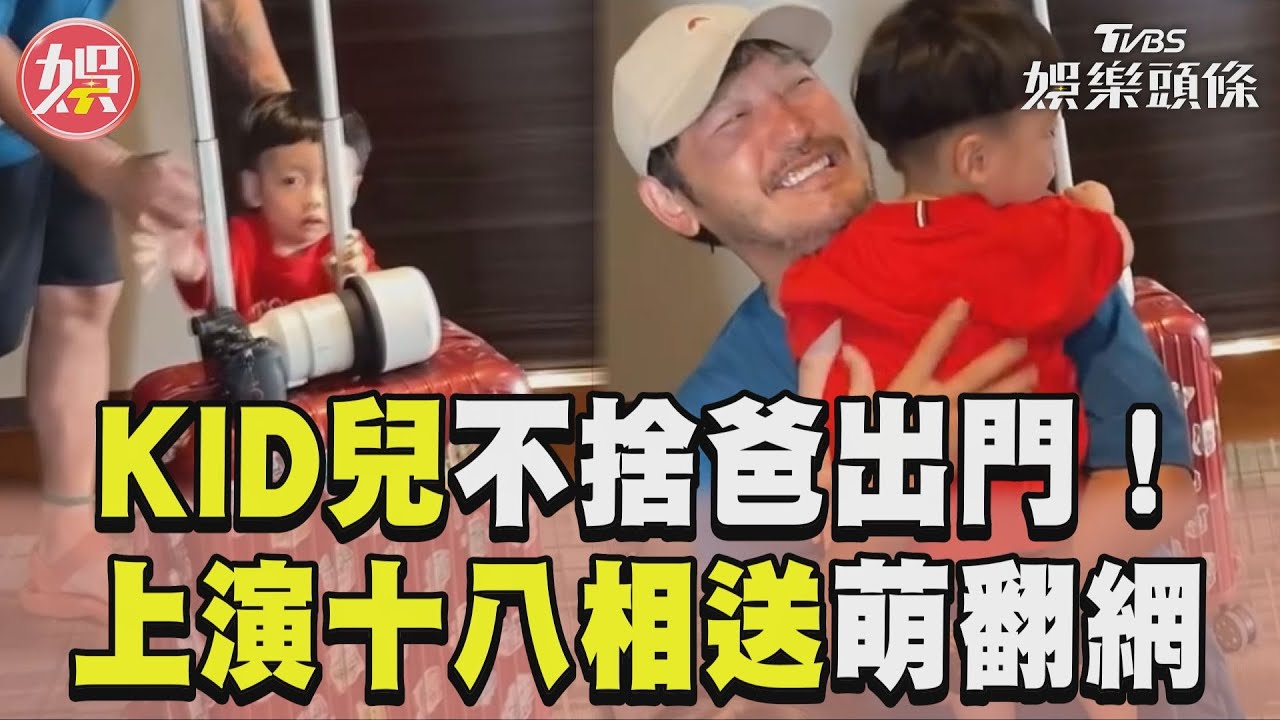 影音/KID兒不捨爸出門出奇招! 淚崩上演十八相送萌翻網