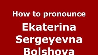 How to pronounce Ekaterina Sergeyevna Bolshova