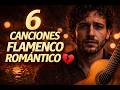 6 Canciones Que Te Romperán El Alma 💔 Flamenco Romántico