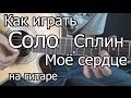 Сплин - мое сердце СОЛО (видео урок) как играть на гитаре 
