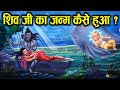 भगवन शिव जी जन्म कैसे हुआ How Was Lord Shiva Born
