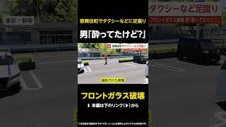 【フロントガラス破壊】男「酔ってたけど？」歌舞伎町でタクシーなどに足蹴り…110番通報「フロントガラス破壊してる男がいる」 東京・新宿区 #shorts