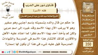 سماه والده اسما أجنبيا والآن بدل اسمه لكن لم يأخذ به أحد فهل عليه شيء في هذا؟ الشيخ عبد الله الغديان image
