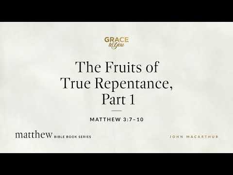The Fruits of True Repentance, Part 1 (Matthew 3:7–10) John MacArthur
