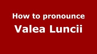 How to pronounce Valea Luncii