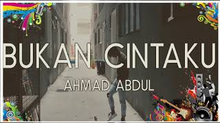 Ahmad Abdul - Bukan Cintaku Lirik | Bukan Cinta Ku Full Lirik - Ahmad Abdul Full Music