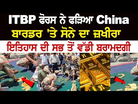 ITBP ਫੋਰਸ ਨੇ ਫੜਿਆ China ਬਾਰਡਰ 'ਤੇ ਸੋਨੇ ਦਾ ਜ਼ਖੀਰਾ, ਇਤਿਹਾਸ ਦੀ ਸਭ ਤੋਂ ਵੱਡੀ ਬਰਾਮਦਗੀ