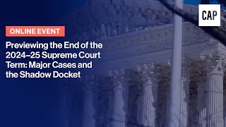 Previewing the End of the 2024–25 Supreme Court Term: Major Cases and the Shadow Docket