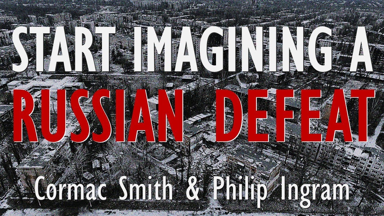 Cormac Smith & Philip Ingram - We Need to Start Imagining a Russian Defeat and Preparing for 'Chaos'