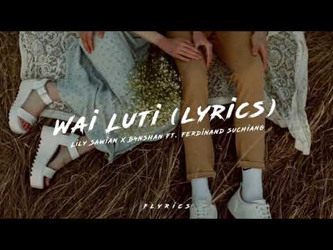 Lily Sawian- Wai Luti [LYRICS] X B4nshan Ft. Ferdinand Suchiang || 7lyrics