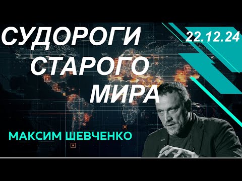 С Максимом Шевченко. Судороги старого мира. 22.12.24