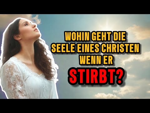 WOHIN GEHT DIE SEELE EINES CHRISTEN WENN ER STIRBT?