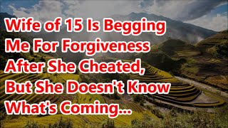 Wife of 15 Is Begging Me For Forgiveness After She Cheated, But She Doesn
