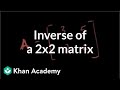 Inverse of a 2x2 matrix | Matrices | Precalculus | Khan Academy