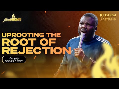 UPROOTING THE ROOT OF REJECTION | APOSTLE DOMINIC OSEI | FIRE NIGHT | KFT CHURCH
