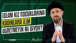 İslâm Kız Çocuklarına Kadınlara İlim Öğretmeyin mi Diyor I İhsan ŞENOCAK
