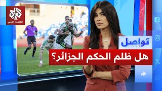جزائريون غاضبون من حكم مباراتهم مع نيجيريا.. لماذا؟ | تواصل