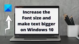 Increase the Font size and make text bigger on Windows 10