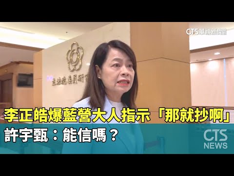 李正皓爆藍營大人指示「那就抄啊」　許宇甄：能信嗎？