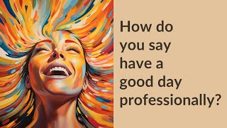 How do you say have a good day professionally?