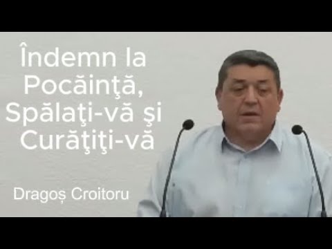 Predică: Dragoș Croitoru - Îndemn la Pocăinţă, Spălaţi-vă şi Curăţiţi-vă