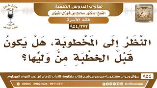 صورة [372 -954] النظر إلى المخطوبة، هل يكون قبل الخطبة من وليِّها؟ - الشيخ صالح الفوزان