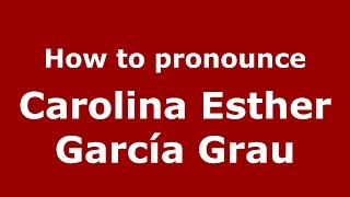 How to pronounce Carolina Esther García Grau