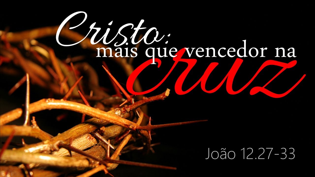Jo 12.27-33 - "Cristo, mais que vencedor na cruz" (Pr. Anderson de Abreu)