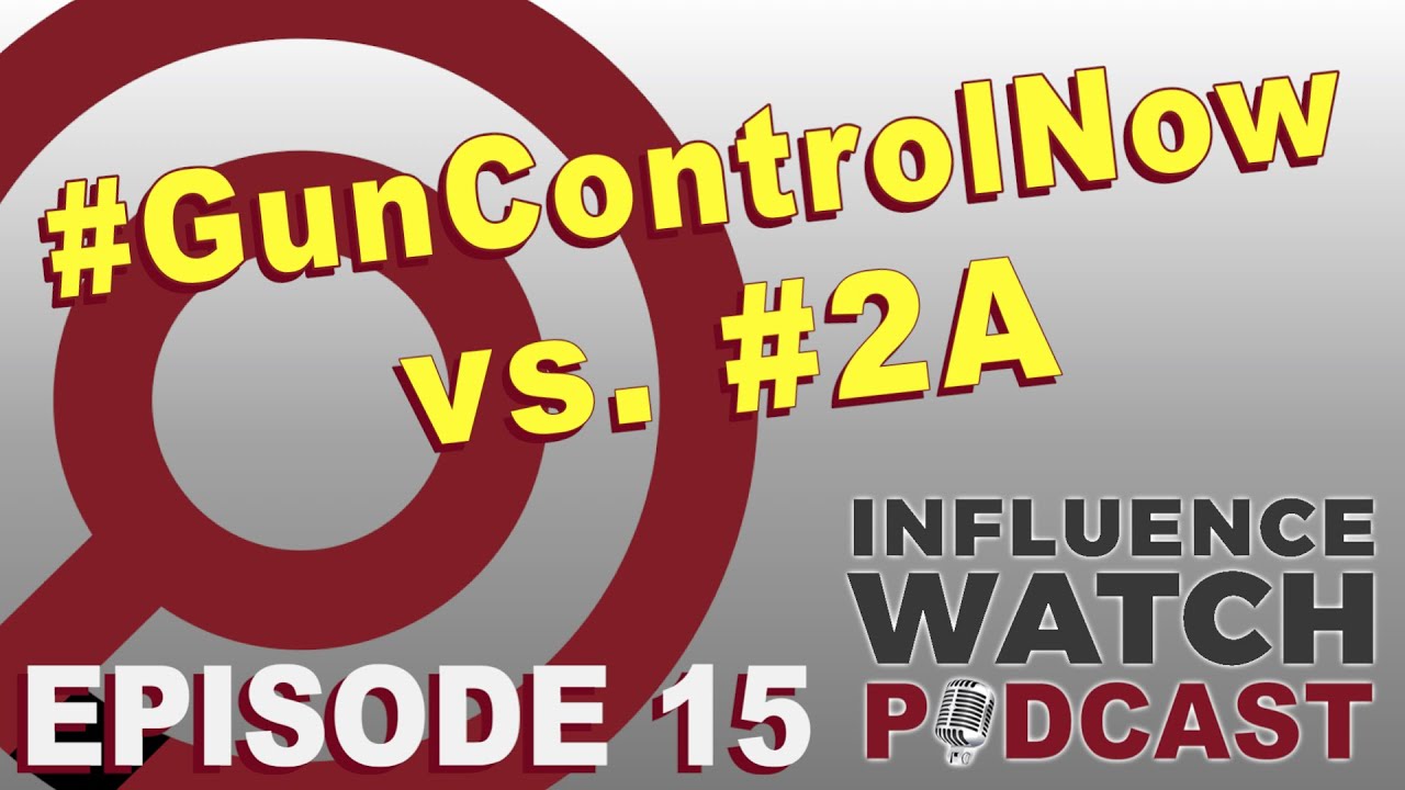 InfluenceWatch Podcast Ep. 15: #GunControlNow vs  #2A