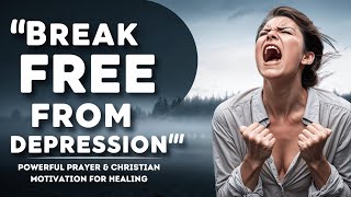 Break Free from Depression: Powerful Prayer & Christian Motivation for Healing