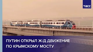 Видео: Путин открыл ж/д движение по Крымскому мосту