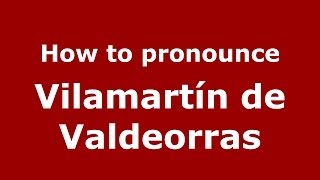 How to pronounce Vilamartín De Valdeorras
