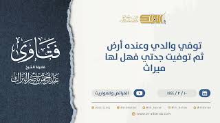 صورة توفي والدي وعنده أرض ثم توفيت جدتي فهل لها ميراث - الشيخ عبدالرحمن البراك (9937)