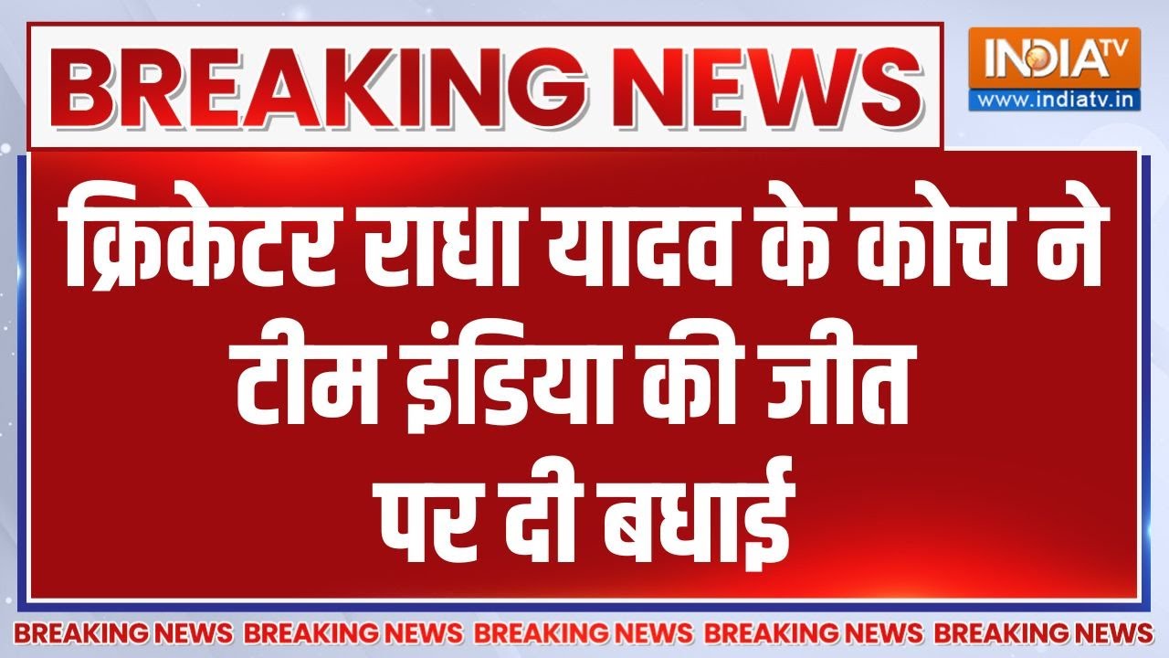 Breaking News: क्रिकेटर राधा यादव के कोच ने टीम इंडिया की जीत प?