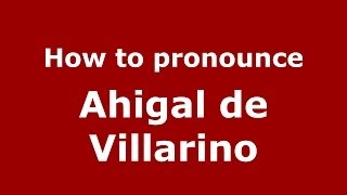 How to pronounce Ahigal De Villarino