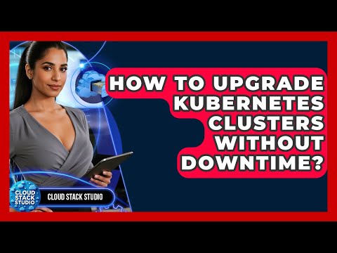 How To Upgrade Kubernetes Clusters Without Downtime? - Cloud Stack Studio