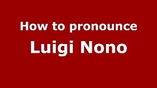 How to pronounce Luigi Nono