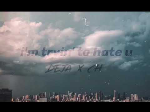 I'm tryin to hate u // Deja x CH