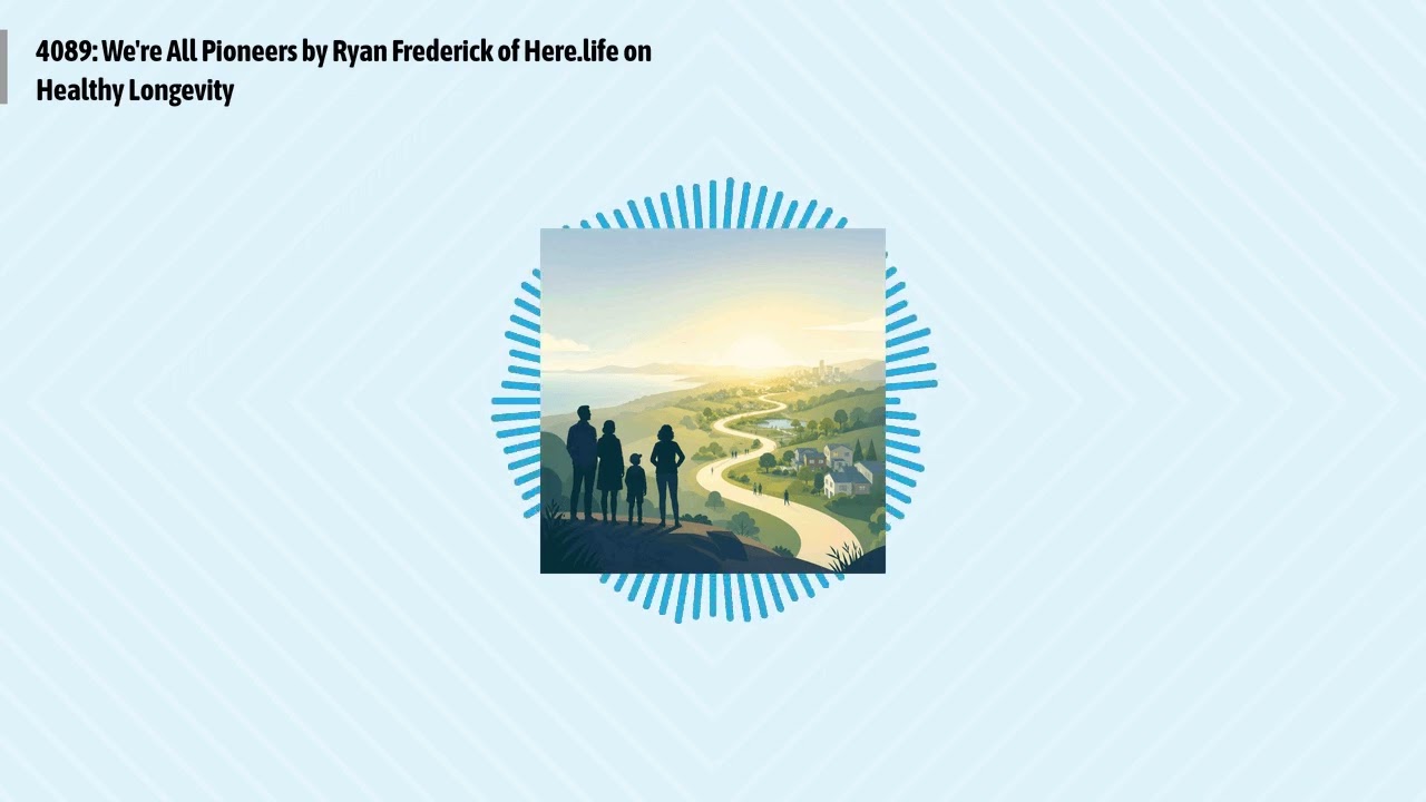 4089: We're All Pioneers by Ryan Frederick of Here.life on Healthy Longevity | Optimal Living...