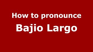 How to pronounce Bajio Largo