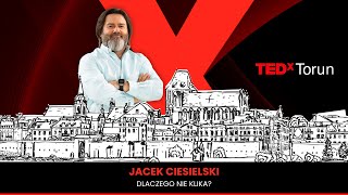 Dlaczego nie klika? | Jacek Ciesielski | TEDxTorun