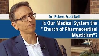 Is Our Medical System the "Church of Pharmaceutical Mysticism"? - Dr. Robert Scott Bell